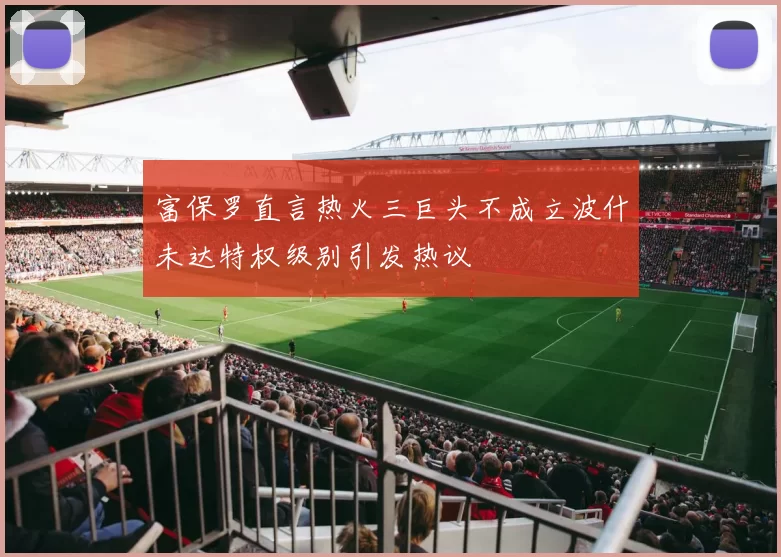 富保罗直言热火三巨头不成立波什未达特权级别引发热议