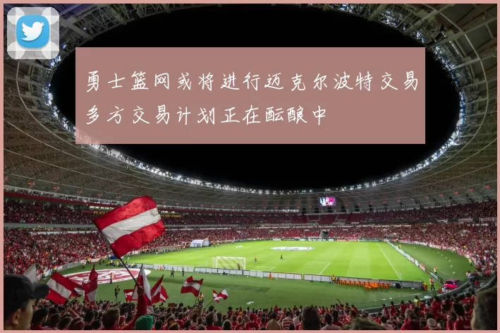 勇士篮网或将进行迈克尔波特交易多方交易计划正在酝酿中