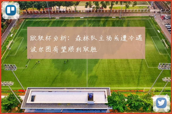 欧联杯分析：森林队主场或遭冷遇波尔图有望顺利取胜