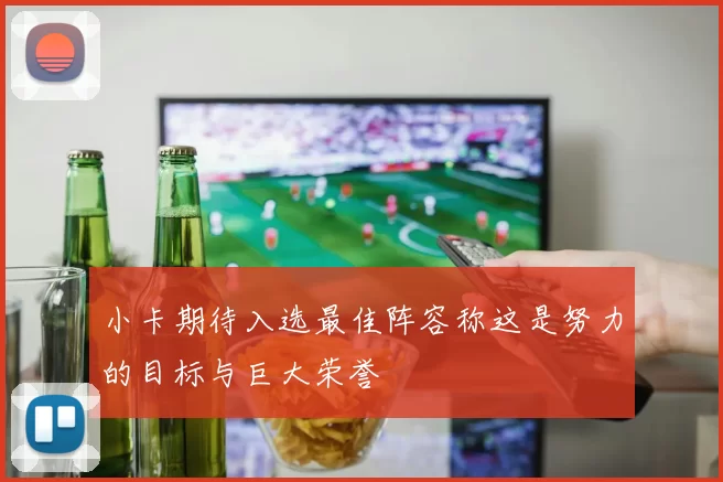 小卡期待入选最佳阵容称这是努力的目标与巨大荣誉