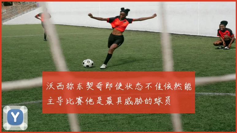 沃西称东契奇即使状态不佳依然能主导比赛他是最具威胁的球员
