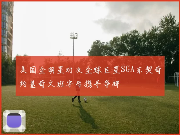 美国全明星对决全球巨星SGA东契奇约基奇文班字母携手争辉