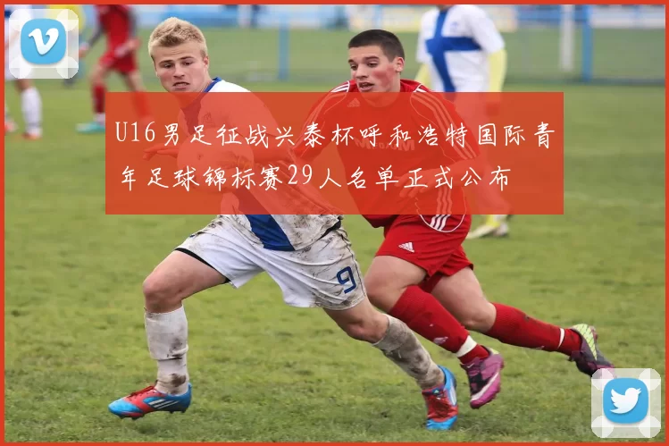 U16男足征战兴泰杯呼和浩特国际青年足球锦标赛29人名单正式公布