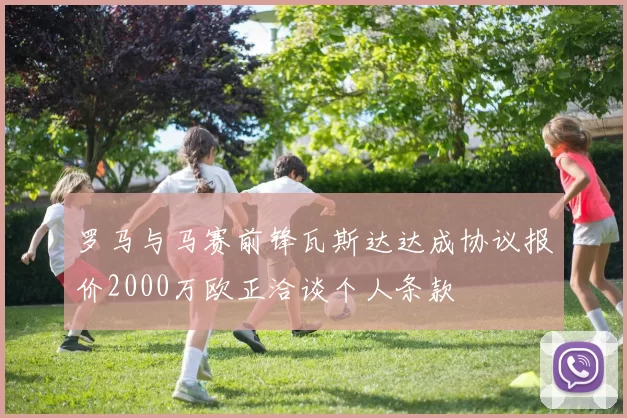 罗马与马赛前锋瓦斯达达成协议报价2000万欧正洽谈个人条款