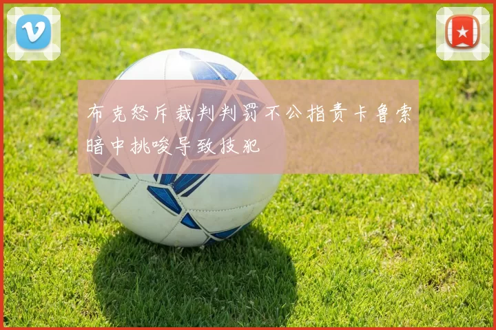 布克怒斥裁判判罚不公指责卡鲁索暗中挑唆导致技犯